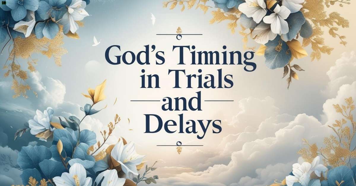 gods-timing-in-trials-and-delays God’s Timing in Trials and Delays