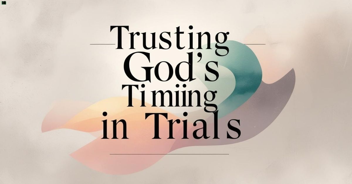 trusting-gods-timing-in-trials Trusting God’s Timing in Trials